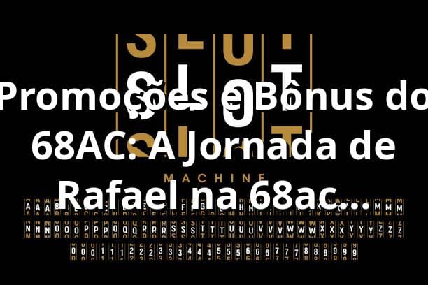 Promoções e Bônus do 68AC: A Jornada de Rafael na 68ac plataforma