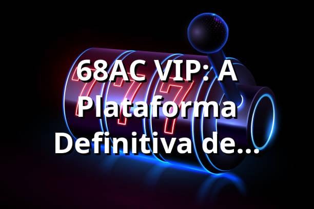 68AC VIP: A Plataforma Definitiva de Entretenimento Online