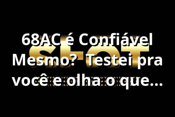 68AC é Confiável Mesmo? 🔥 Testei pra você e olha o que rolou!