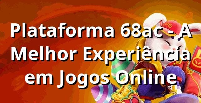 Plataforma 68ac - A Melhor Experiência em Jogos Online