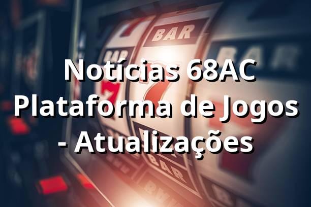 ⭐ Notícias 68AC Plataforma de Jogos - Atualizações