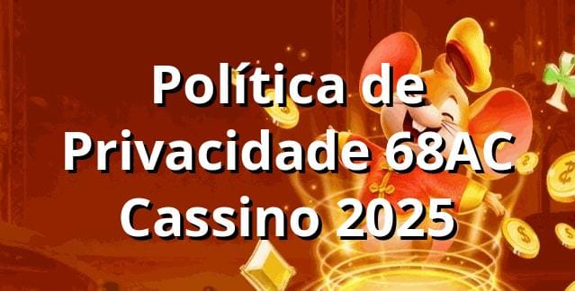 Política de Privacidade 68AC Cassino 2025 🔒