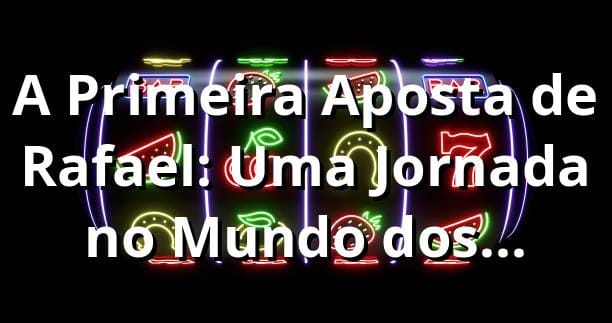 A Primeira Aposta de Rafael: Uma Jornada no Mundo dos Cassinos Online 🎲